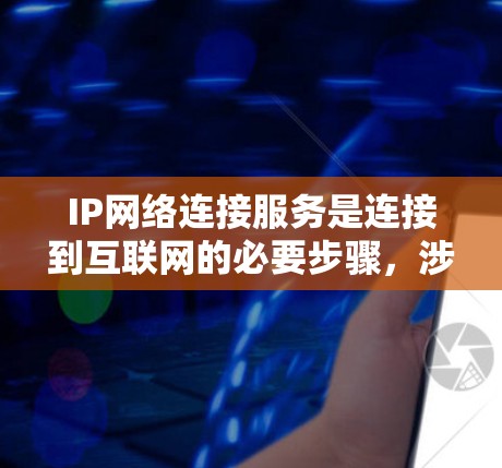 IP网络连接服务是连接到互联网的必要步骤,涉及获取IP地址、配置网络设备和使用连接工具。以下是详细的步骤和信息