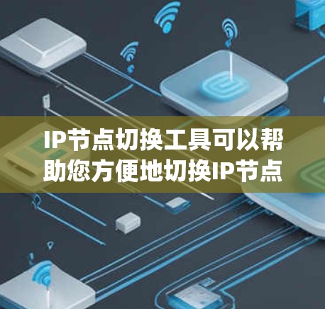 IP节点切换工具可以帮助您方便地切换IP节点,优化网络配置,保障网络的安全和稳定。以下是一些 commonly used tools for IP node switching: