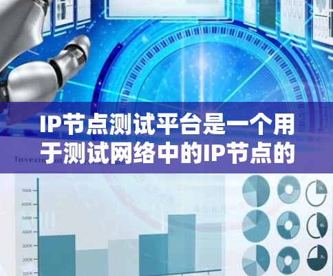 IP节点测试平台是一个用于测试网络中的IP节点的工作环境，帮助测试人员评估节点的连接、流量和性能。以下是对该主题的详细分析