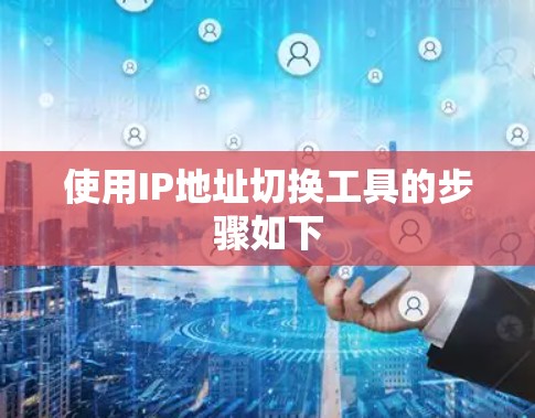 使用IP地址切换工具的步骤如下