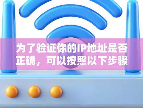 为了验证你的IP地址是否正确,可以按照以下步骤进行测试
