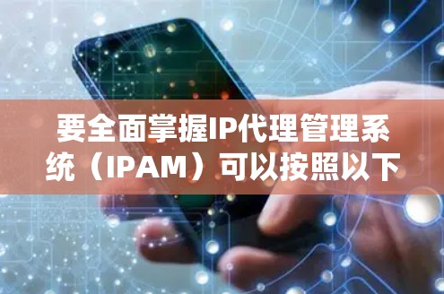 要全面掌握IP代理管理系统（IPAM）可以按照以下步骤进行学习和实践