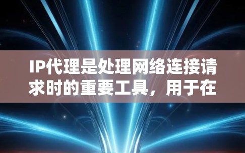 IP代理是处理网络连接请求时的重要工具,用于在不同网络之间转换IP地址,提升网络处理效率。以下是关于IP代理服务的详细解释