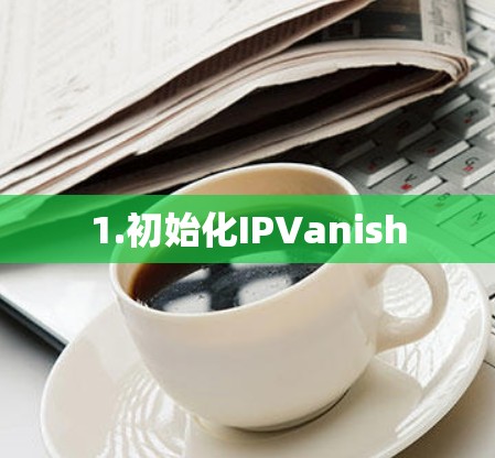 1.初始化IPVanish