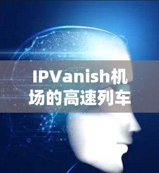 IPVanish机场的高速列车和高速铁路线路覆盖了主要机场和IPVanish,用户可以在这些线路中找到最短的快速到达目的地的路径。以下是主要的高速列车和高速铁路线路推荐