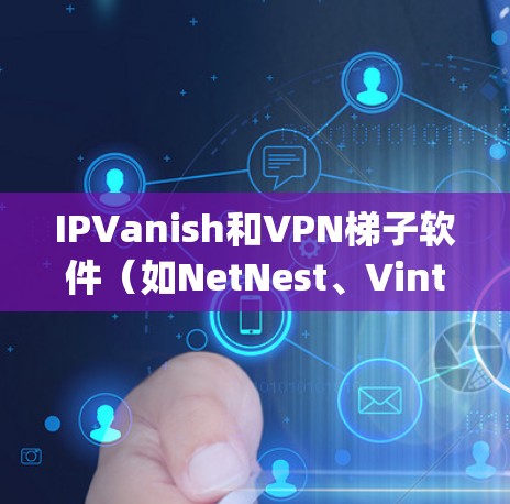 IPVanish和VPN梯子软件(如NetNest、Vint、Zap、Coren)都是网络保护的工具,各有其独特的功能和适用场景。以下是详细的比较和总结