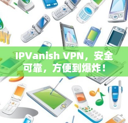 IPVanish VPN,安全可靠,方便到爆炸! IPVanish VPN,安全可靠,方便到爆炸!