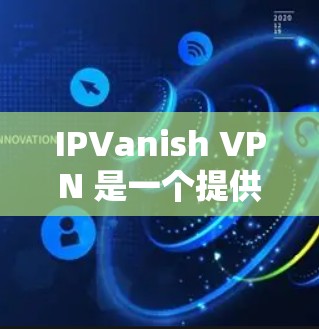 IPVanish VPN 是一个提供VPN服务的软件，允许用户在互联网上安全地访问内容。以下是关于如何下载和使用 IPVanish VPN 的基本步骤