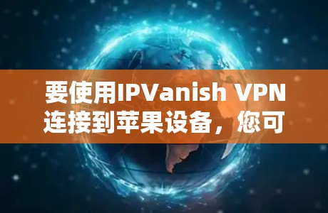 要使用IPVanish VPN连接到苹果设备，您可以按照以下步骤操作