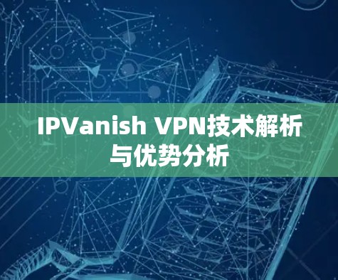 IPVanish VPN技术解析与优势分析 IPVanish VPN技术解析与优势分析