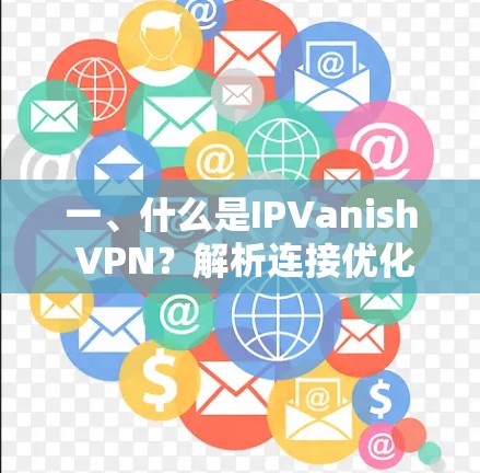 一、什么是IPVanish VPN?解析连接优化的秘密 一、什么是IPVanish VPN?解析连接优化的秘密