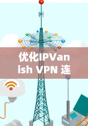 优化IPVanish VPN 连接的步骤如下
