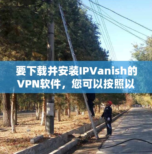 要下载并安装IPVanish的VPN软件,您可以按照以下步骤进行