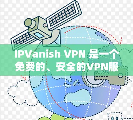IPVanish VPN 是一个免费的、安全的VPN服务，旨在保护用户和网络的安全。以下是关于 IPVanish VPN 的一些关键信息