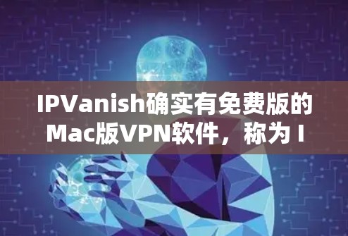 IPVanish确实有免费版的Mac版VPN软件,称为 IPVanish Mac。以下是下载链接和一些使用说明