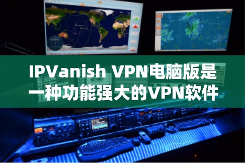 IPVanish VPN电脑版是一种功能强大的VPN软件,专为用户提供加密传输、多用户支持和高级配置选项。以下是关于IPVanish VPN电脑版的详细介绍