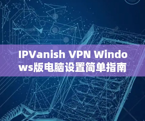 IPVanish VPN Windows版电脑设置简单指南