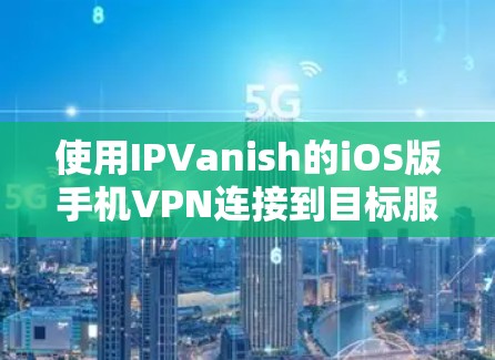 使用IPVanish的iOS版手机VPN连接到目标服务器的步骤如下 使用IPVanish的iOS版手机VPN连接到目标服务器的步骤如下