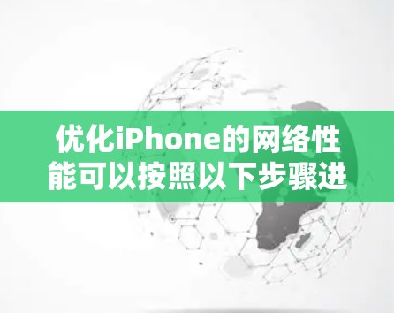 优化iPhone的网络性能可以按照以下步骤进行