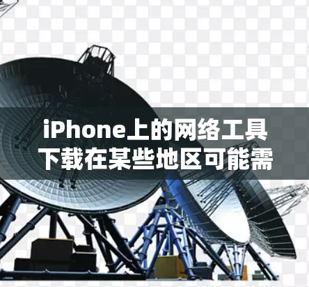 iPhone上的网络工具下载在某些地区可能需要先设置权限,但大多数情况下,这些工具是免费的。以下是一些常见的iPhone网络工具及其使用方法