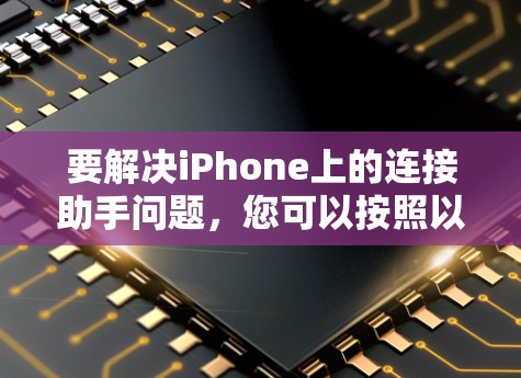 要解决iPhone上的连接助手问题,您可以按照以下步骤进行操作 要解决iPhone上的连接助手问题,您可以按照以下步骤进行操作