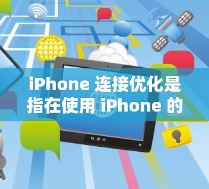 iPhone 连接优化是指在使用 iPhone 的过程中，如何高效地优化与外部网络的连接，以提升性能、减少使用数据以及提升用户体验。以下是一些常见的 iPhone 连接优化方法