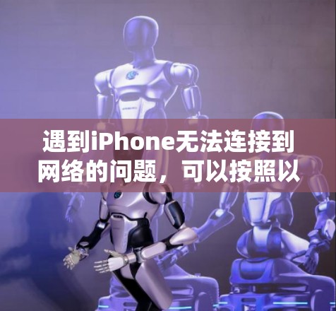 遇到iPhone无法连接到网络的问题,可以按照以下步骤进行排查