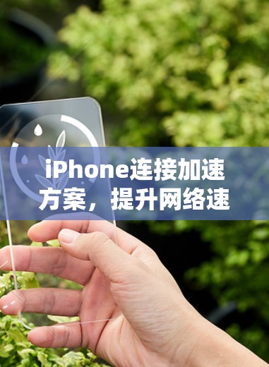 iPhone连接加速方案,提升网络速度,提升用户体验 iPhone连接加速方案,提升网络速度,提升用户体验