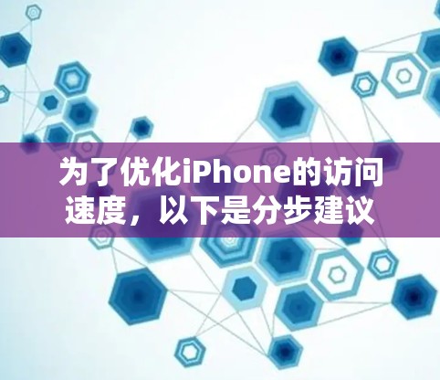 为了优化iPhone的访问速度,以下是分步建议