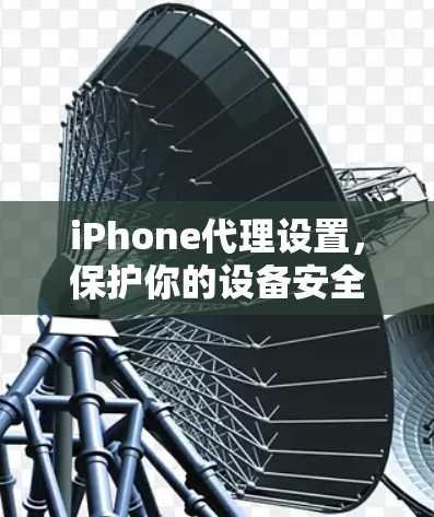 iPhone代理设置，保护你的设备安全与体验
