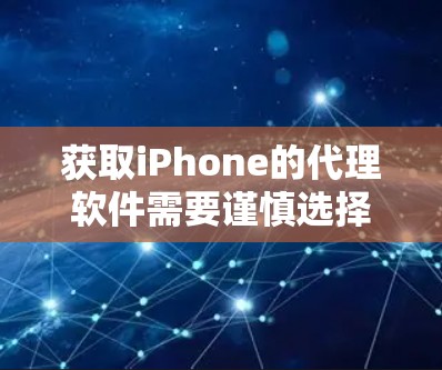 获取iPhone的代理软件需要谨慎选择，基于你的需求和权限来决定。以下是一些可能的代理软件推荐，以及如何使用它们