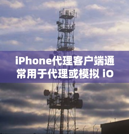 iPhone代理客户端通常用于代理或模拟 iOS 设备的功能,比如收集设备信息、进行测试、获取数据或解决问题。以下是关于 iPhone代理客户端的一些关键点