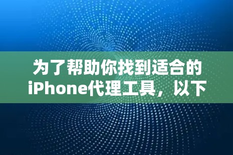 为了帮助你找到适合的iPhone代理工具,以下是一个有条理的总结和推荐