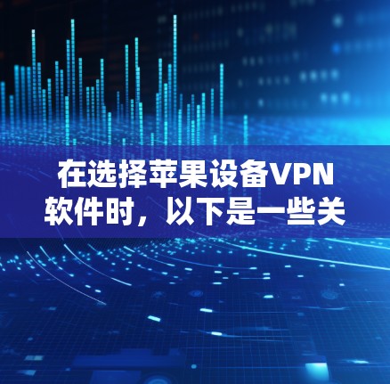 在选择苹果设备VPN软件时，以下是一些关键因素和建议