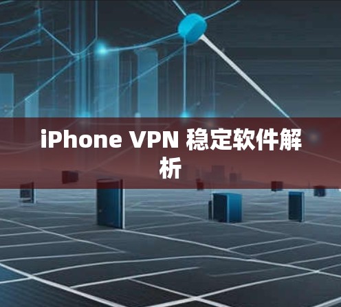 iPhone VPN 稳定软件解析