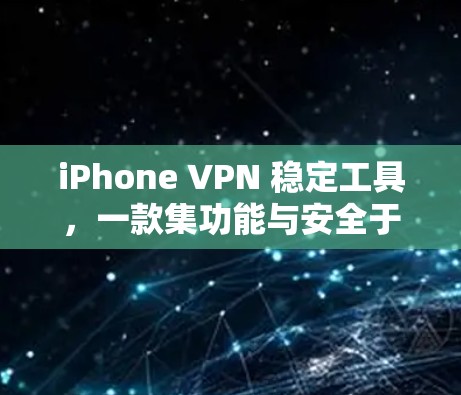 iPhone VPN 稳定工具，一款集功能与安全于一身的高效VPN选择