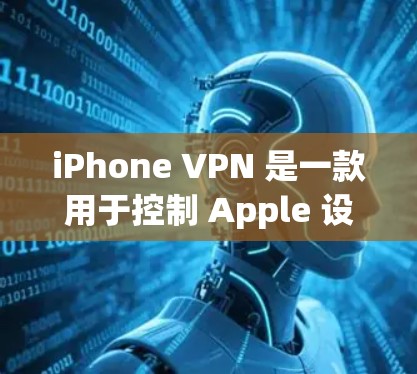 iPhone VPN 是一款用于控制 Apple 设备网络功能的工具，通常用于限速、加密和网络管理。以下是关于 iPhone VPN 的推荐和苹果设备的使用评测