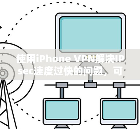 使用iPhone VPN解决IPsec速度过快的问题，可以按照以下步骤进行