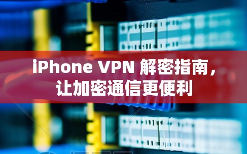 iPhone VPN 解密指南,让加密通信更便利