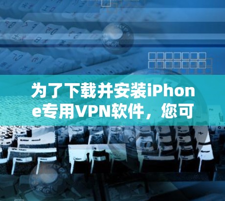 为了下载并安装iPhone专用VPN软件,您可以按照以下步骤进行