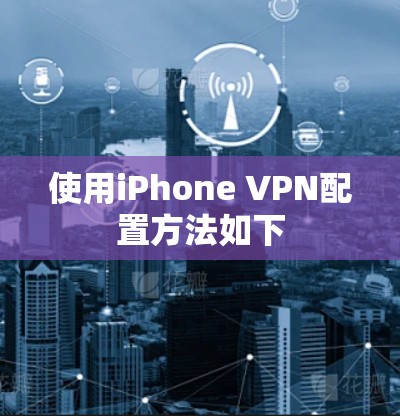 使用iPhone VPN配置方法如下
