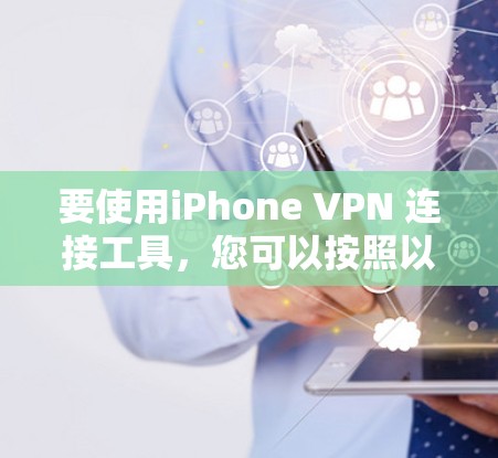 要使用iPhone VPN 连接工具,您可以按照以下步骤进行