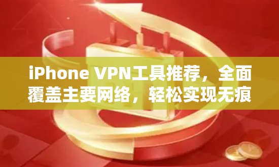 iPhone VPN工具推荐，全面覆盖主要网络，轻松实现无痕VPN
