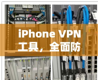 iPhone VPN工具，全面防护，无痕访问，多设备无缝连接