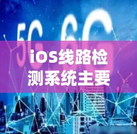 iOS线路检测系统主要用于监控设备的连接状态,提供实时设备状态信息,包括在线、误线、断线和未连接状态。以下是该系统的关键功能和操作步骤
