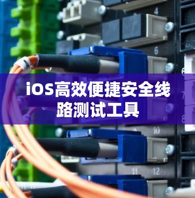 iOS高效便捷安全线路测试工具