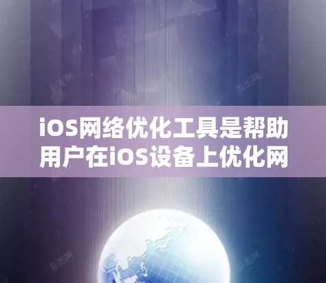 iOS网络优化工具是帮助用户在iOS设备上优化网络连接性能的工具。以下是iOS网络优化工具的常见类型及其功能