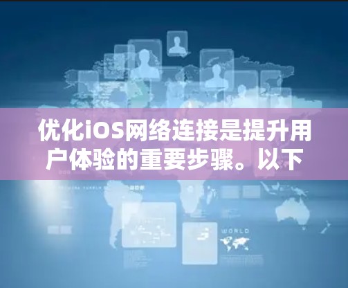 优化iOS网络连接是提升用户体验的重要步骤。以下是一步步的解决方案
