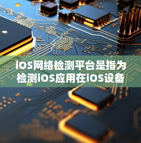 iOS网络检测平台是指为检测iOS应用在iOS设备上的网络行为而开发的工具。这些平台通常用于评估应用的权限、广告传播、跨平台访问等问题,以确保应用的合规性和安全性。以下是iOS网络检测平台的详细介绍