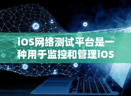 iOS网络测试平台是一种用于监控和管理iOS设备网络功能的工具,帮助开发者和运维人员优化网络性能。以下是一些常用的iOS网络测试平台及其功能